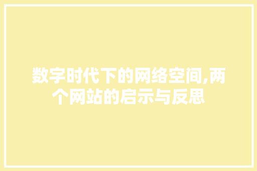 数字时代下的网络空间,两个网站的启示与反思 数字时代下的网络空间,两个网站的启示与反思 百度SEO