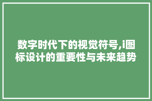 数字时代下的视觉符号,i图标设计的重要性与未来趋势 数字时代下的视觉符号,i图标设计的重要性与未来趋势 必应SEO