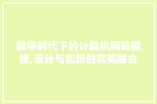 数字时代下的计算机网站模板,设计与创新的完美融合 数字时代下的计算机网站模板,设计与创新的完美融合 网站建设公司