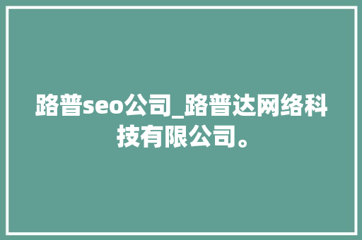 路普seo公司_路普达网络科技有限公司。 路普seo公司_路普达网络科技有限公司。 网站建设公司