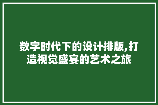 数字时代下的设计排版,打造视觉盛宴的艺术之旅 数字时代下的设计排版,打造视觉盛宴的艺术之旅 网站建设公司