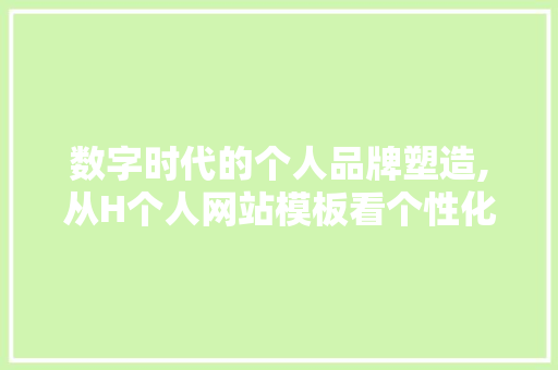 数字时代的个人品牌塑造,从H个人网站模板看个性化发展 数字时代的个人品牌塑造,从H个人网站模板看个性化发展 网站建设公司