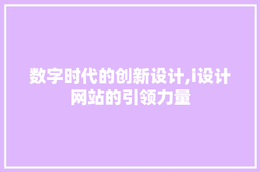 数字时代的创新设计,i设计网站的引领力量 数字时代的创新设计,i设计网站的引领力量 百度SEO