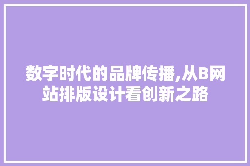 数字时代的品牌传播,从B网站排版设计看创新之路 数字时代的品牌传播,从B网站排版设计看创新之路 搜狗SEO