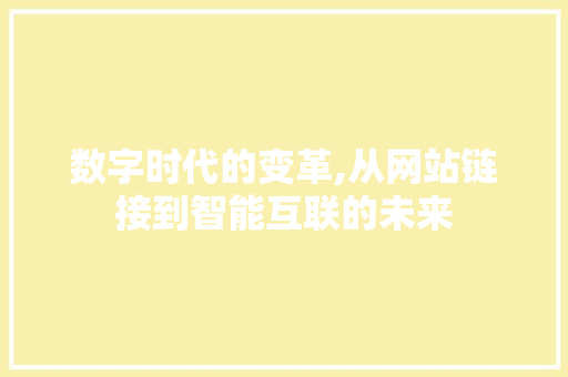 数字时代的变革,从网站链接到智能互联的未来 数字时代的变革,从网站链接到智能互联的未来 百度SEO