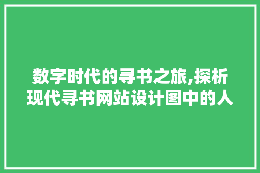数字时代的寻书之旅,探析现代寻书网站设计图中的人性化与智能化