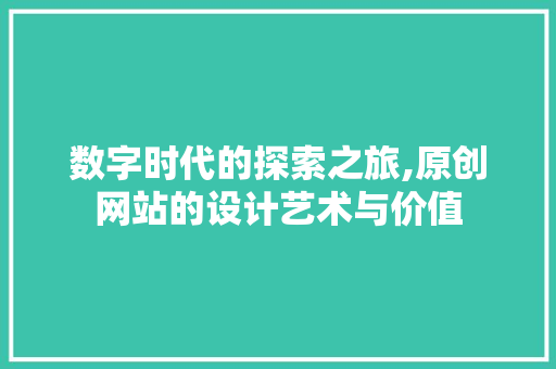数字时代的探索之旅,原创网站的设计艺术与价值 数字时代的探索之旅,原创网站的设计艺术与价值 网站建设公司