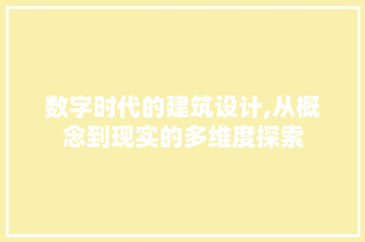 数字时代的建筑设计,从概念到现实的多维度探索 数字时代的建筑设计,从概念到现实的多维度探索 必应SEO