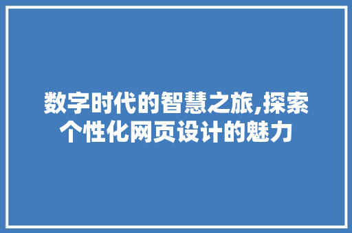 数字时代的智慧之旅,探索个性化网页设计的魅力 数字时代的智慧之旅,探索个性化网页设计的魅力 SEO关键词