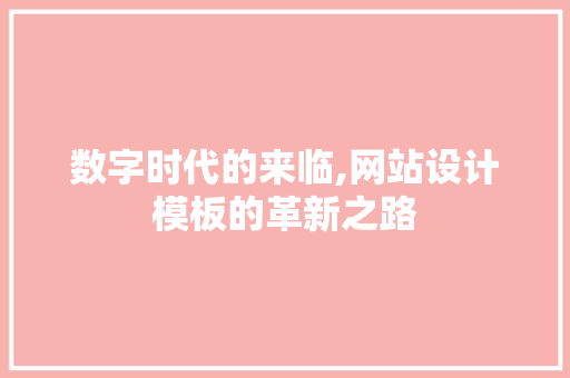 数字时代的来临,网站设计模板的革新之路 数字时代的来临,网站设计模板的革新之路 搜狗SEO