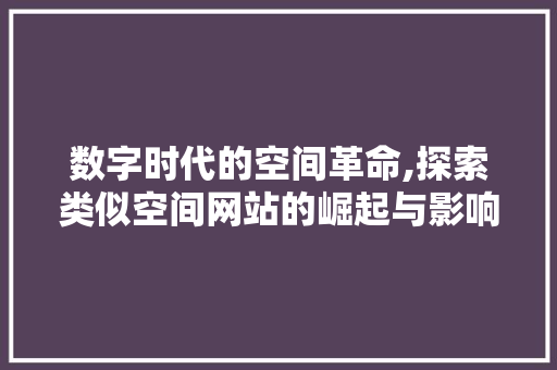 数字时代的空间革命,探索类似空间网站的崛起与影响 数字时代的空间革命,探索类似空间网站的崛起与影响 搜狗SEO