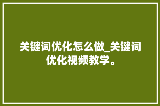 关键词优化怎么做_关键词优化视频教学。 关键词优化怎么做_关键词优化视频教学。 SEO关键词
