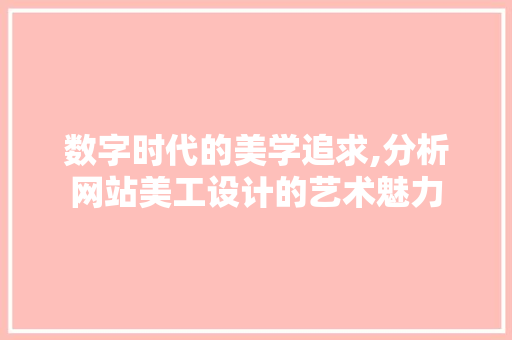 数字时代的美学追求,分析网站美工设计的艺术魅力 数字时代的美学追求,分析网站美工设计的艺术魅力 SEO关键词