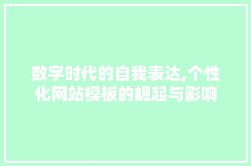 数字时代的自我表达,个性化网站模板的崛起与影响 数字时代的自我表达,个性化网站模板的崛起与影响 必应SEO