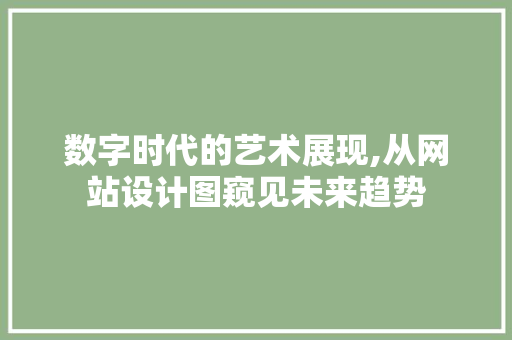 数字时代的艺术展现,从网站设计图窥见未来趋势 数字时代的艺术展现,从网站设计图窥见未来趋势 神马SEO