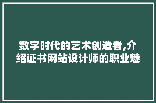 数字时代的艺术创造者,介绍证书网站设计师的职业魅力 数字时代的艺术创造者,介绍证书网站设计师的职业魅力 搜狗SEO