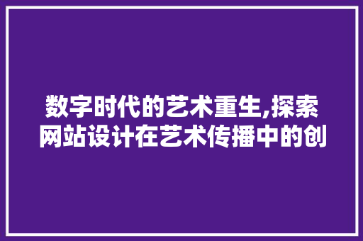 数字时代的艺术重生,探索网站设计在艺术传播中的创新与价值 数字时代的艺术重生,探索网站设计在艺术传播中的创新与价值 百度SEO