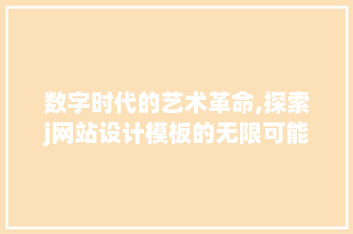 数字时代的艺术革命,探索j网站设计模板的无限可能 数字时代的艺术革命,探索j网站设计模板的无限可能 神马SEO