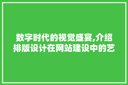 数字时代的视觉盛宴,介绍排版设计在网站建设中的艺术魅力 数字时代的视觉盛宴,介绍排版设计在网站建设中的艺术魅力 搜狗SEO
