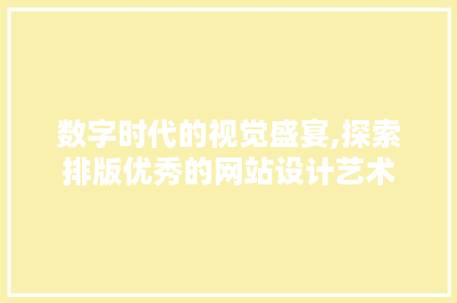 数字时代的视觉盛宴,探索排版优秀的网站设计艺术 数字时代的视觉盛宴,探索排版优秀的网站设计艺术 搜狗SEO