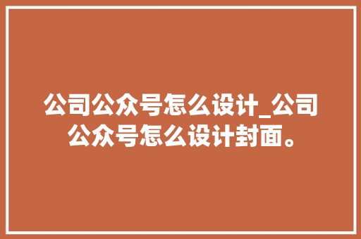 公司公众号怎么设计_公司公众号怎么设计封面。 公司公众号怎么设计_公司公众号怎么设计封面。 网站建设公司