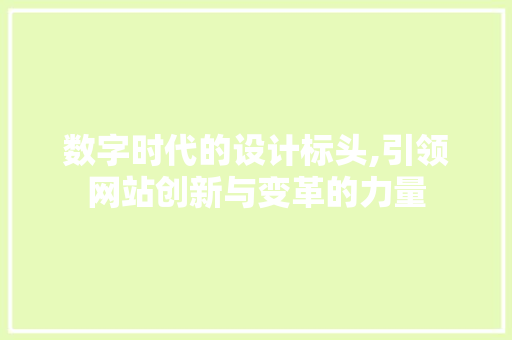 数字时代的设计标头,引领网站创新与变革的力量 数字时代的设计标头,引领网站创新与变革的力量 百度SEO