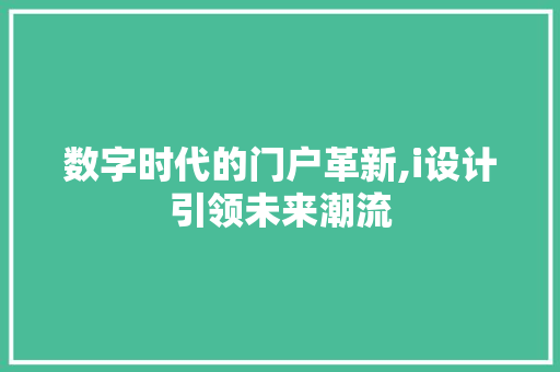 数字时代的门户革新,i设计引领未来潮流 数字时代的门户革新,i设计引领未来潮流 神马SEO