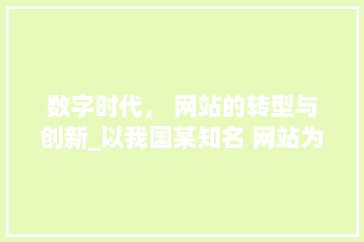 数字时代， 网站的转型与创新_以我国某知名 网站为例 数字时代， 网站的转型与创新_以我国某知名 网站为例 必应SEO