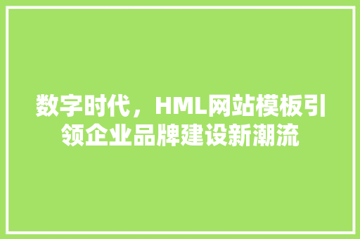 数字时代，HML网站模板引领企业品牌建设新潮流 数字时代，HML网站模板引领企业品牌建设新潮流 必应SEO