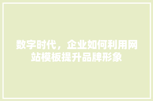 数字时代，企业如何利用网站模板提升品牌形象 数字时代，企业如何利用网站模板提升品牌形象 SEO关键词