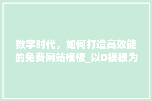 数字时代，如何打造高效能的免费网站模板_以D模板为例 数字时代，如何打造高效能的免费网站模板_以D模板为例 网站建设公司
