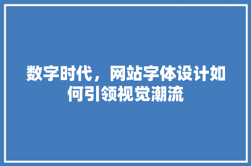 数字时代，网站字体设计如何引领视觉潮流 数字时代，网站字体设计如何引领视觉潮流 SEO关键词