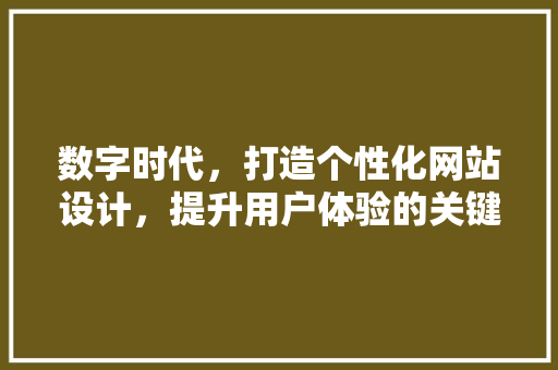 数字时代，打造个性化网站设计，提升用户体验的关键步骤 数字时代，打造个性化网站设计，提升用户体验的关键步骤 网站建设公司