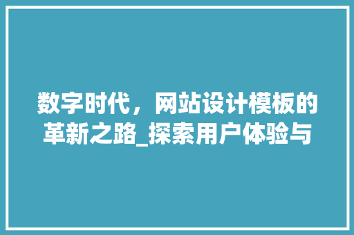 数字时代，网站设计模板的革新之路_探索用户体验与美学的完美融合 数字时代，网站设计模板的革新之路_探索用户体验与美学的完美融合 必应SEO