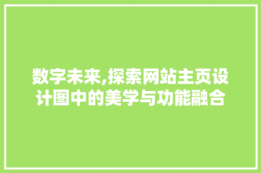 数字未来,探索网站主页设计图中的美学与功能融合 数字未来,探索网站主页设计图中的美学与功能融合 神马SEO