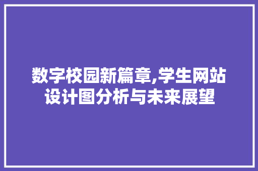 数字校园新篇章,学生网站设计图分析与未来展望 数字校园新篇章,学生网站设计图分析与未来展望 百度SEO