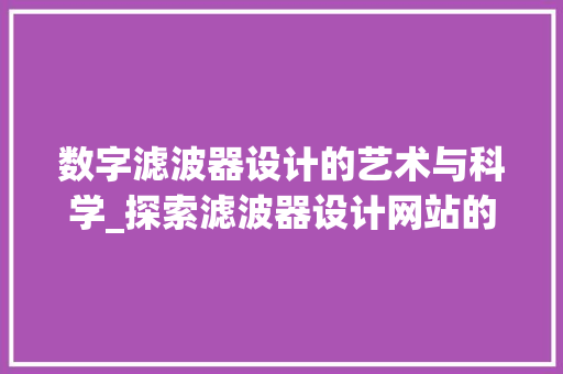 数字滤波器设计的艺术与科学_探索滤波器设计网站的奥秘 数字滤波器设计的艺术与科学_探索滤波器设计网站的奥秘 网站建设公司