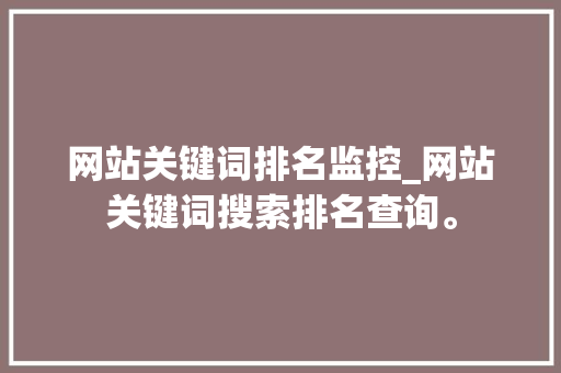 网站关键词排名监控_网站关键词搜索排名查询。 网站关键词排名监控_网站关键词搜索排名查询。 SEO关键词