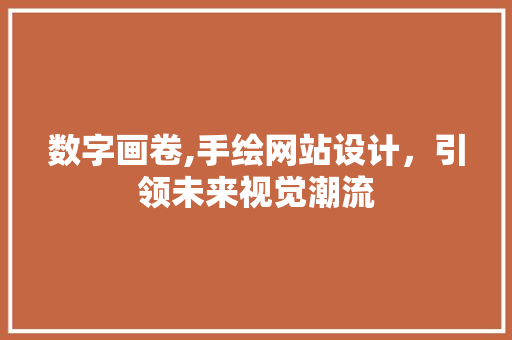 数字画卷,手绘网站设计，引领未来视觉潮流 数字画卷,手绘网站设计，引领未来视觉潮流 神马SEO