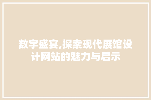数字盛宴,探索现代展馆设计网站的魅力与启示 数字盛宴,探索现代展馆设计网站的魅力与启示 必应SEO