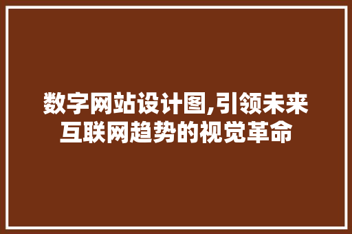 数字网站设计图,引领未来互联网趋势的视觉革命 数字网站设计图,引领未来互联网趋势的视觉革命 搜狗SEO