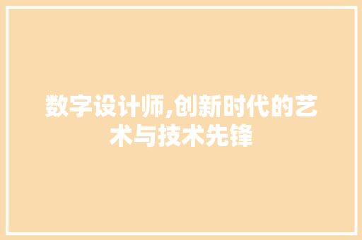 数字设计师,创新时代的艺术与技术先锋 数字设计师,创新时代的艺术与技术先锋 网站建设公司