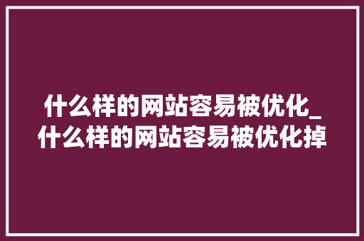 什么样的网站容易被优化_什么样的网站容易被优化掉。 什么样的网站容易被优化_什么样的网站容易被优化掉。 神马SEO