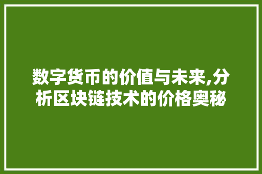 数字货币的价值与未来,分析区块链技术的价格奥秘 数字货币的价值与未来,分析区块链技术的价格奥秘 百度SEO