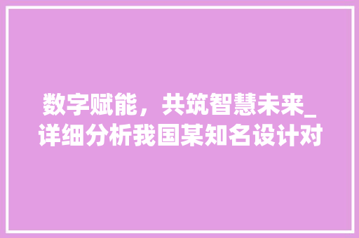 数字赋能，共筑智慧未来_详细分析我国某知名设计对接网站的创新之路 数字赋能，共筑智慧未来_详细分析我国某知名设计对接网站的创新之路 百度SEO