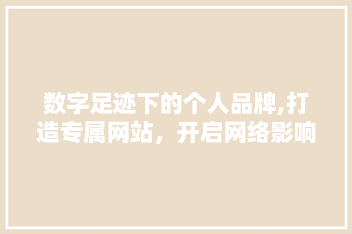 数字足迹下的个人品牌,打造专属网站，开启网络影响力新篇章