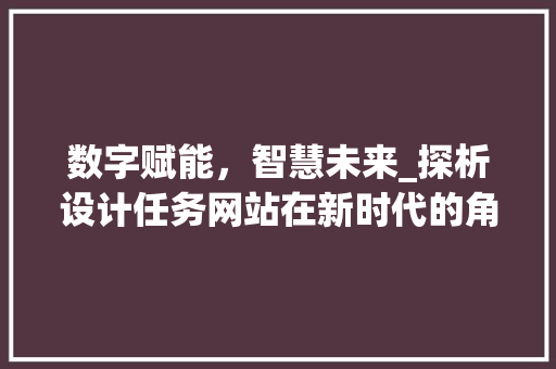 数字赋能，智慧未来_探析设计任务网站在新时代的角色与价值