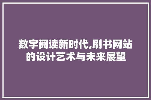 数字阅读新时代,刷书网站的设计艺术与未来展望 数字阅读新时代,刷书网站的设计艺术与未来展望 百度SEO