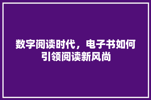 数字阅读时代，电子书如何引领阅读新风尚 数字阅读时代，电子书如何引领阅读新风尚 神马SEO