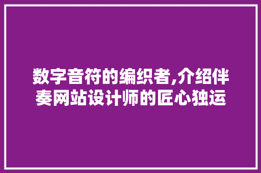 数字音符的编织者,介绍伴奏网站设计师的匠心独运 数字音符的编织者,介绍伴奏网站设计师的匠心独运 SEO关键词
